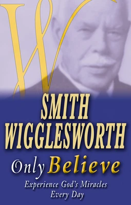 SMITH WIGGLESWORTH: ONLY BELIEVE